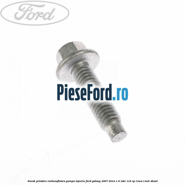 Surub prindere turbosuflanta, pompa injectie Ford Galaxy 2007-2014 1.6 TDCi 115 cp Surub prindere turbosuflanta, pompa injectie Ford Galaxy 2007-2014 1.6 TDCi 115 cp T1WA, T1WB diesel