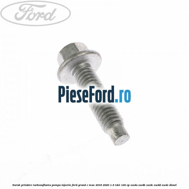 Surub prindere turbosuflanta, pompa injectie Ford Grand C-Max 2016-2020 1.5 TDCi 120 cp XWDA, XWDB, XWDC, XWDD, XWDE diesel