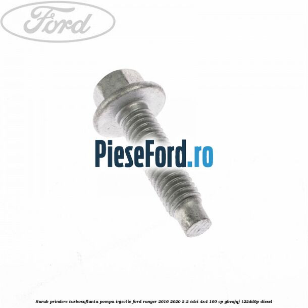 Surub prindere turbosuflanta, pompa injectie Ford Ranger 2016-2020 2.2 TDCi 4x4 160 cp Surub prindere turbosuflanta, pompa injectie Ford Ranger 2016-2020 2.2 TDCi 4x4 160 cp GBVAJQJ, T22DD0P diesel