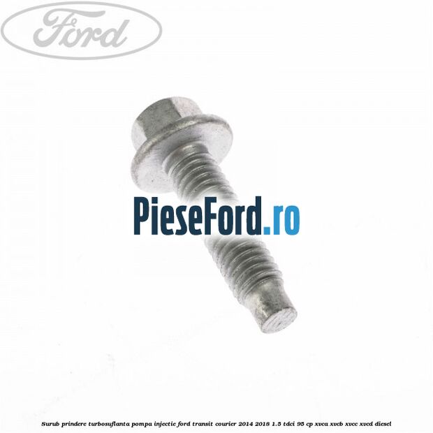 Surub prindere turbosuflanta, pompa injectie Ford Transit Courier 2014-2018 1.5 TDCi 95 cp Surub prindere turbosuflanta, pompa injectie Ford Transit Courier 2014-2018 1.5 TDCi 95 cp XVCA, XVCB, XVCC, XVCD diesel