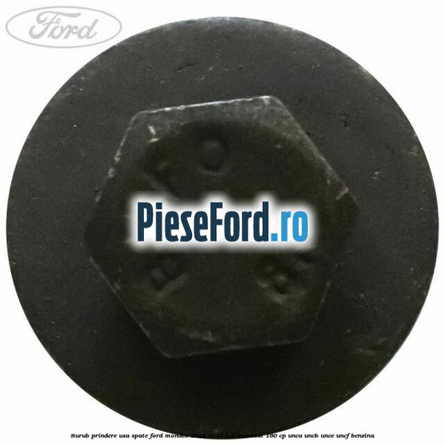 Surub prindere usa spate Ford Mondeo 2014-2018 1.5 EcoBoost 160 cp UNCA, UNCB, UNCE, UNCF benzina