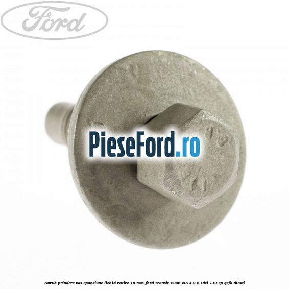 Surub prindere vas epansiune lichid racire 16 mm Ford Transit 2006-2014 2.2 TDCi 110 cp QVFA diesel