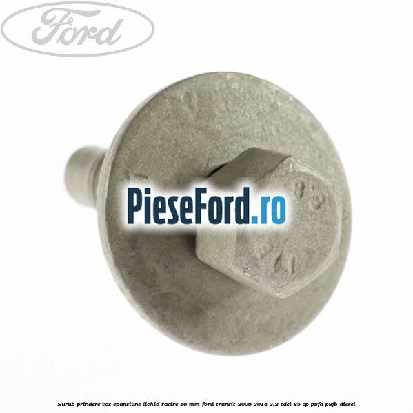 Surub prindere vas epansiune lichid racire 16 mm Ford Transit 2006-2014 2.2 TDCi 85 cp P8FA, P8FB diesel
