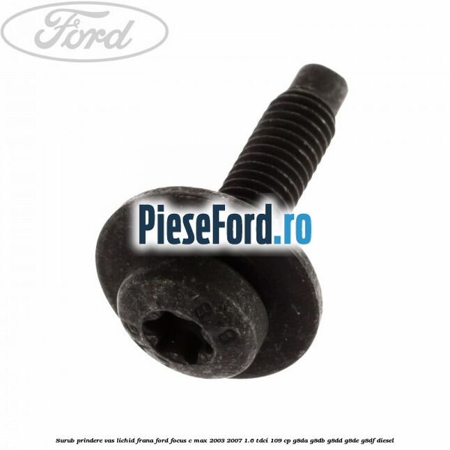 Surub prindere vas lichid frana Ford Focus C-Max 2003-2007 1.6 TDCi 109 cp Surub prindere vas lichid frana Ford Focus C-Max 2003-2007 1.6 TDCi 109 cp G8DA, G8DB, G8DD, G8DE, G8DF diesel