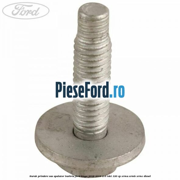 Surub prindere vas spalator barbriz Ford Kuga 2016-2018 2.0 TDCi 120 cp XRMA, XRMB, XRMC diesel