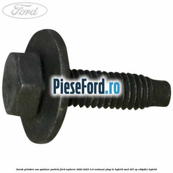 Surub prindere vas spalator parbriz Ford Explorer 2020-2023 3.0 EcoBoost Plug-in Hybrid AWD 457 cp C30PDTX hybrid