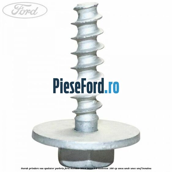 Surub prindere vas spalator parbriz Ford Mondeo 2014-2018 1.5 EcoBoost 160 cp UNCA, UNCB, UNCE, UNCF benzina