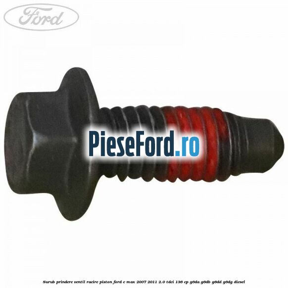 Surub prindere ventil racire piston Ford C-Max 2007-2011 2.0 TDCi 136 cp G6DA, G6DB, G6DD, G6DG diesel