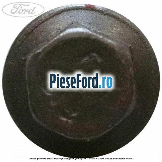 Surub prindere ventil racire piston Ford Galaxy 2007-2014 2.0 TDCi 136 cp AZWC, UKWA diesel