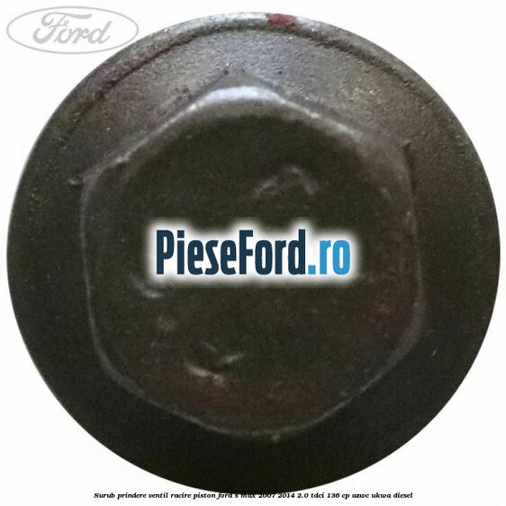Surub prindere ventil racire piston Ford S-Max 2007-2014 2.0 TDCi 136 cp AZWC, UKWA diesel