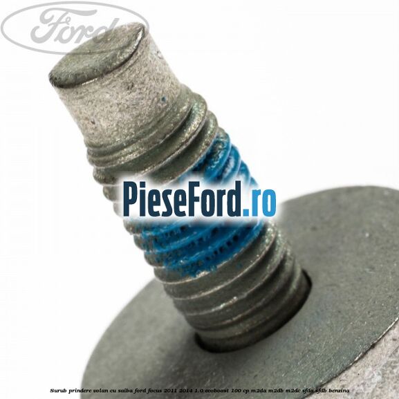 Surub prindere volan cu saiba Ford Focus 2011-2014 1.0 EcoBoost 100 cp Surub prindere volan cu saiba Ford Focus 2011-2014 1.0 EcoBoost 100 cp M2DA, M2DB, M2DC, SFDA, SFDB benzina