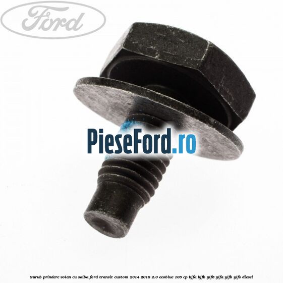 Surub prindere volan cu saiba Ford Transit Custom 2014-2018 2.0 EcoBlue 105 cp BJFA, BJFB, YLF6, YLFA, YLFB, YLFS diesel