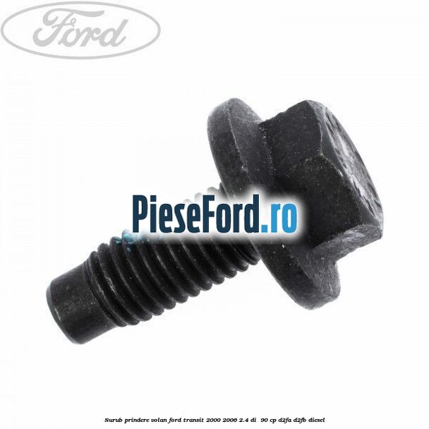 Surub prindere volan Ford Transit 2000-2006 2.4 DI 90 cp Surub prindere volan Ford Transit 2000-2006 2.4 DI 90 cp D2FA, D2FB diesel