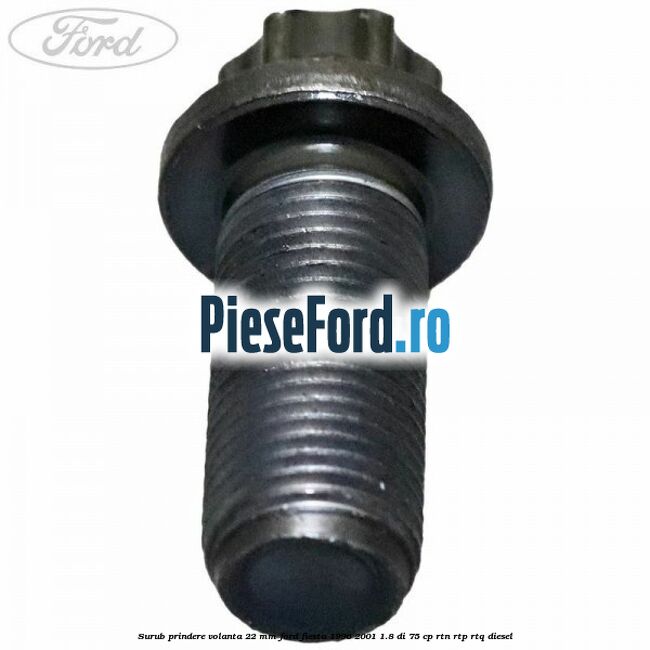 Surub prindere volanta 22 mm Ford Fiesta 1996-2001 1.8 DI 75 cp RTN, RTP, RTQ diesel