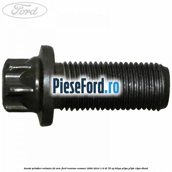 Surub prindere volanta 22 mm Ford Tourneo Connect 2002-2014 1.8 Di 75 cp BHPA, P7PA, P7PB, R2PA diesel
