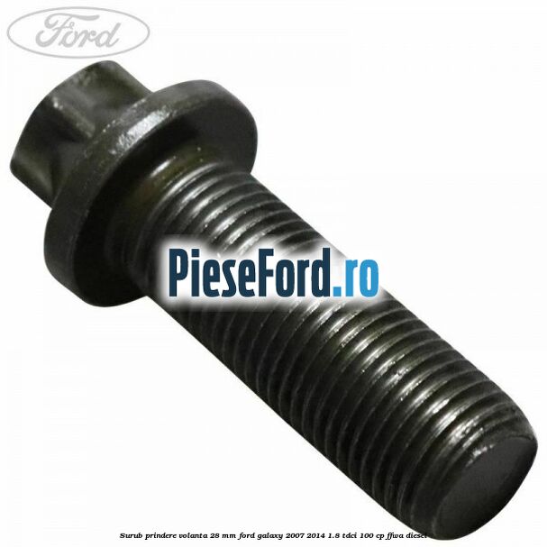 Surub prindere volanta 28 mm Ford Galaxy 2007-2014 1.8 TDCi 100 cp FFWA diesel