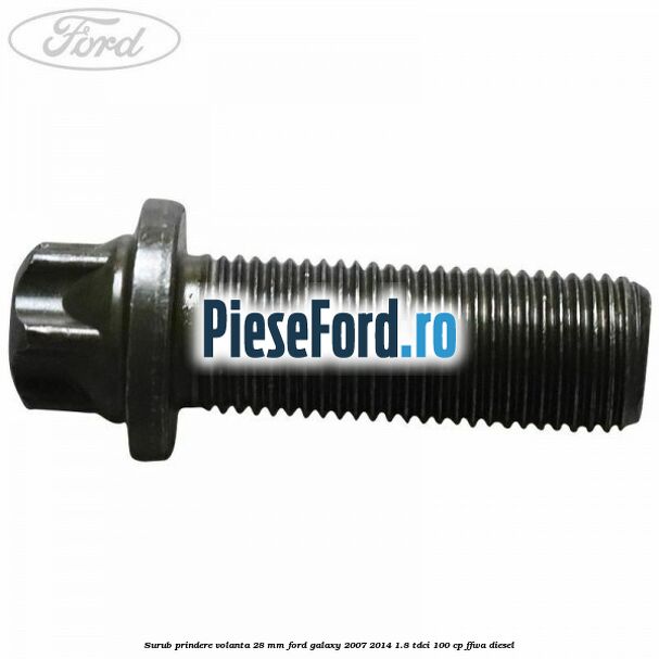 Surub prindere volanta 28 mm Ford Galaxy 2007-2014 1.8 TDCi 100 cp FFWA diesel