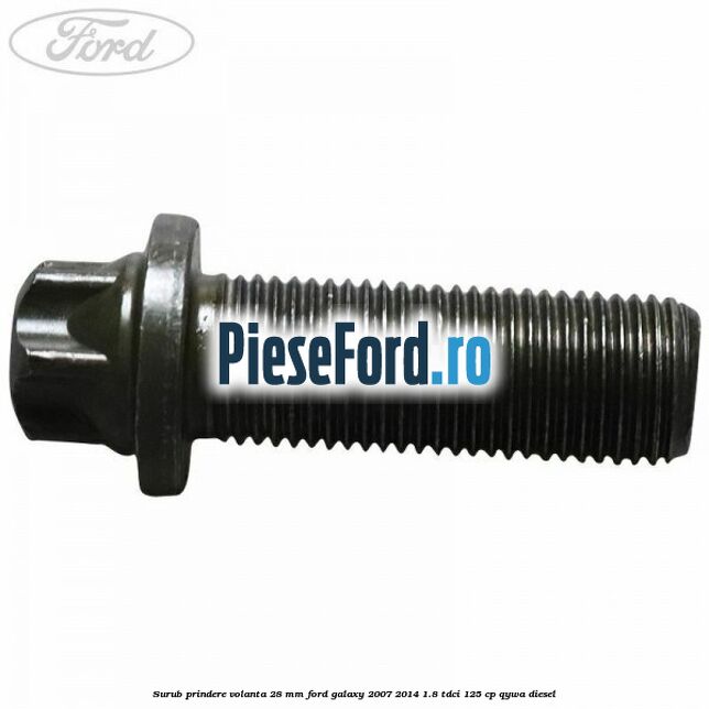 Surub prindere volanta 28 mm Ford Galaxy 2007-2014 1.8 TDCi 125 cp Surub prindere volanta 28 mm Ford Galaxy 2007-2014 1.8 TDCi 125 cp QYWA diesel