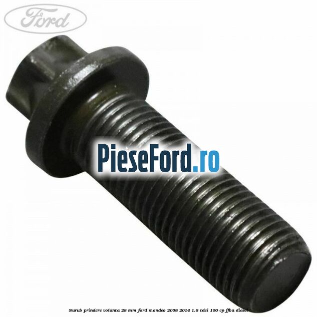 Surub prindere volanta 28 mm Ford Mondeo 2008-2014 1.8 TDCi 100 cp Surub prindere volanta 28 mm Ford Mondeo 2008-2014 1.8 TDCi 100 cp FFBA diesel