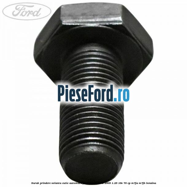 Surub prindere volanta cutie automata Ford Fiesta 2002-2005 1.25 16V 70 cp Surub prindere volanta cutie automata Ford Fiesta 2002-2005 1.25 16V 70 cp M7JA, M7JB benzina