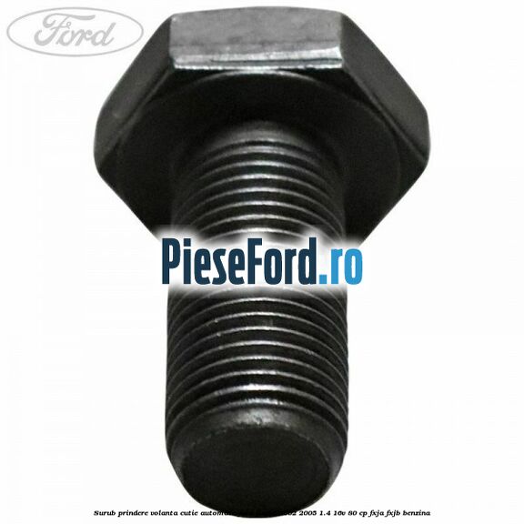 Surub prindere volanta cutie automata Ford Fiesta 2002-2005 1.4 16V 80 cp FXJA, FXJB benzina