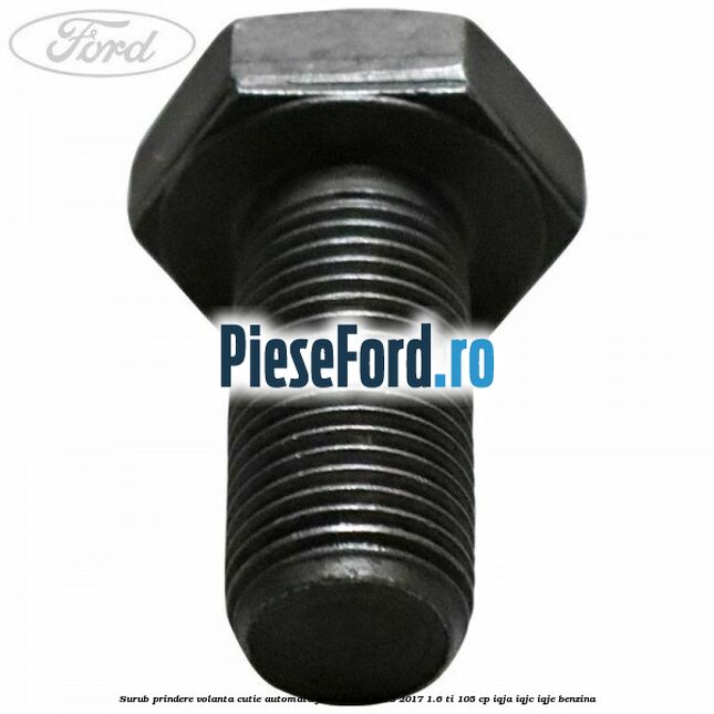 Surub prindere volanta cutie automata Ford Fiesta 2013-2017 1.6 Ti 105 cp Surub prindere volanta cutie automata Ford Fiesta 2013-2017 1.6 Ti 105 cp IQJA, IQJC, IQJE benzina