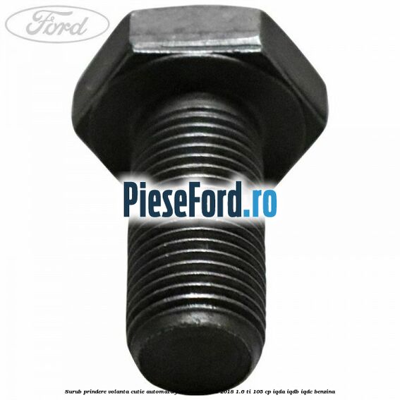 Surub prindere volanta cutie automata Ford Focus 2014-2018 1.6 Ti 105 cp Surub prindere volanta cutie automata Ford Focus 2014-2018 1.6 Ti 105 cp IQDA, IQDB, IQDC benzina