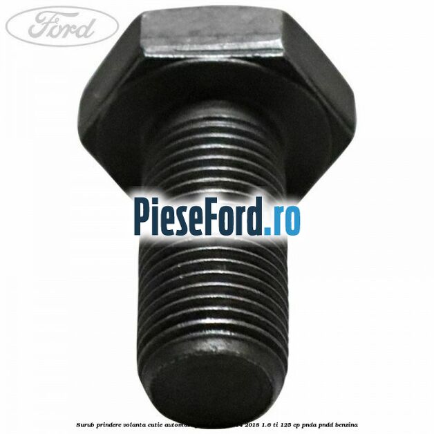Surub prindere volanta cutie automata Ford Focus 2014-2018 1.6 Ti 125 cp Surub prindere volanta cutie automata Ford Focus 2014-2018 1.6 Ti 125 cp PNDA, PNDD benzina