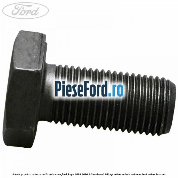 Surub prindere volanta cutie automata Ford Kuga 2013-2016 1.5 EcoBoost 150 cp M8MA, M8MB, M8MC, M8MD, M8ME benzina