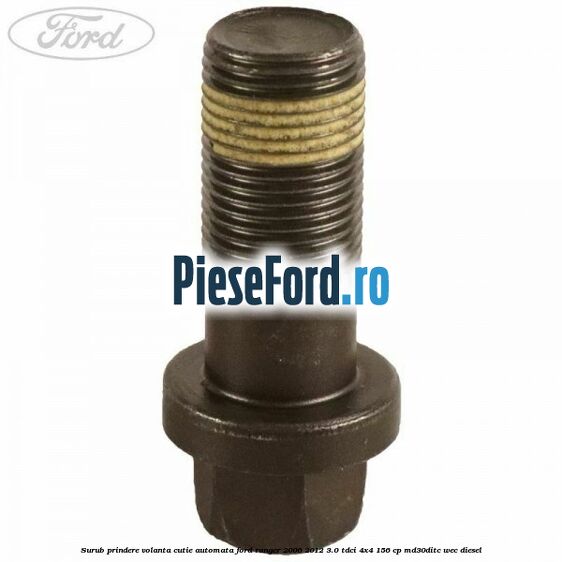 Surub prindere volanta cutie automata Ford Ranger 2006-2012 3.0 TDCi 4x4 156 cp Surub prindere volanta cutie automata Ford Ranger 2006-2012 3.0 TDCi 4x4 156 cp MD30DITC, WEC diesel