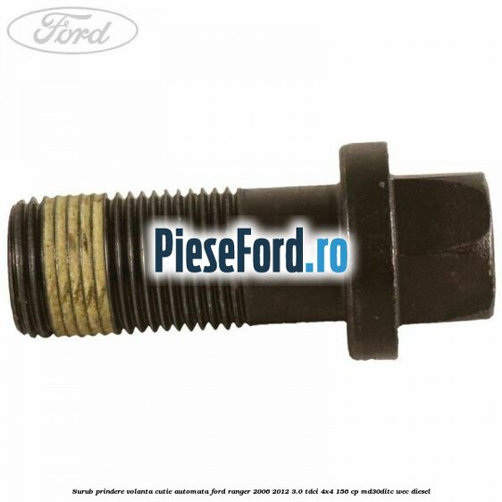Surub prindere volanta cutie automata Ford Ranger 2006-2012 3.0 TDCi 4x4 156 cp Surub prindere volanta cutie automata Ford Ranger 2006-2012 3.0 TDCi 4x4 156 cp MD30DITC, WEC diesel