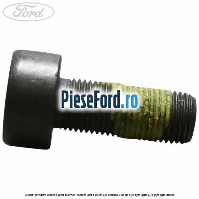 Surub prindere volanta Ford Tourneo Custom 2014-2018 2.0 EcoBlue 105 cp BJFA, BJFB, YLF6, YLFA, YLFB, YLFS diesel