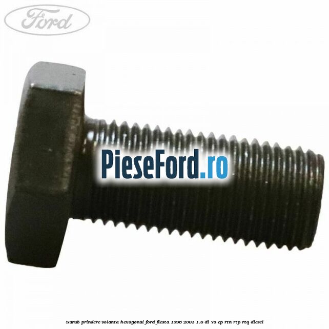Surub prindere volanta hexagonal Ford Fiesta 1996-2001 1.8 DI 75 cp RTN, RTP, RTQ diesel