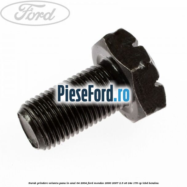 Surub prindere volanta pana in anul 04/2004 Ford Mondeo 2000-2007 2.5 V6 24V 170 cp Surub prindere volanta pana in anul 04/2004 Ford Mondeo 2000-2007 2.5 V6 24V 170 cp LCBD benzina