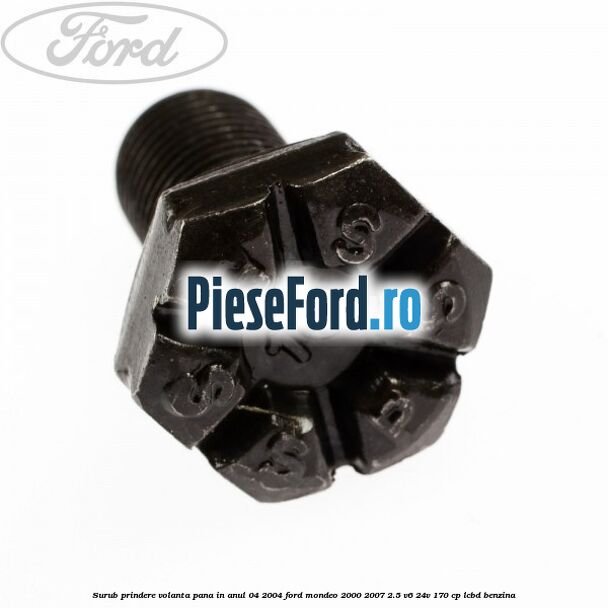 Surub prindere volanta pana in anul 04/2004 Ford Mondeo 2000-2007 2.5 V6 24V 170 cp Surub prindere volanta pana in anul 04/2004 Ford Mondeo 2000-2007 2.5 V6 24V 170 cp LCBD benzina