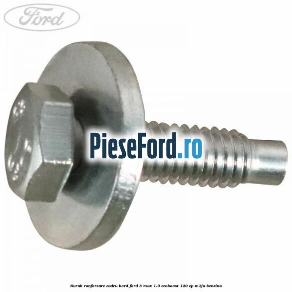 Surub ranforsare cadru bord, Ford B-Max 1.0 EcoBoost 120 cp M1JA benzina