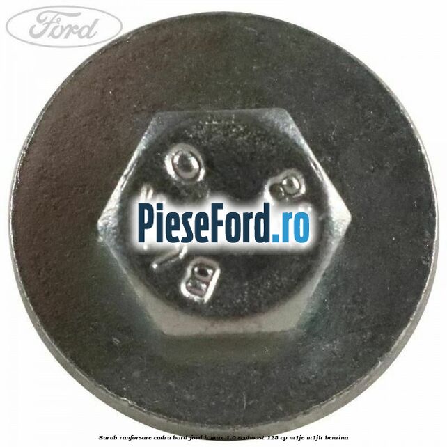 Surub ranforsare cadru bord, Ford B-Max 1.0 EcoBoost 125 cp M1JE, M1JH benzina