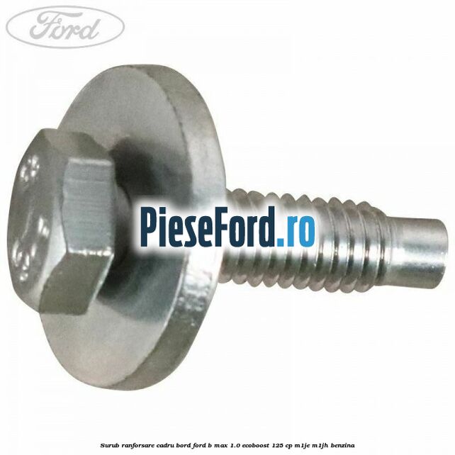 Surub ranforsare cadru bord, Ford B-Max 1.0 EcoBoost 125 cp M1JE, M1JH benzina