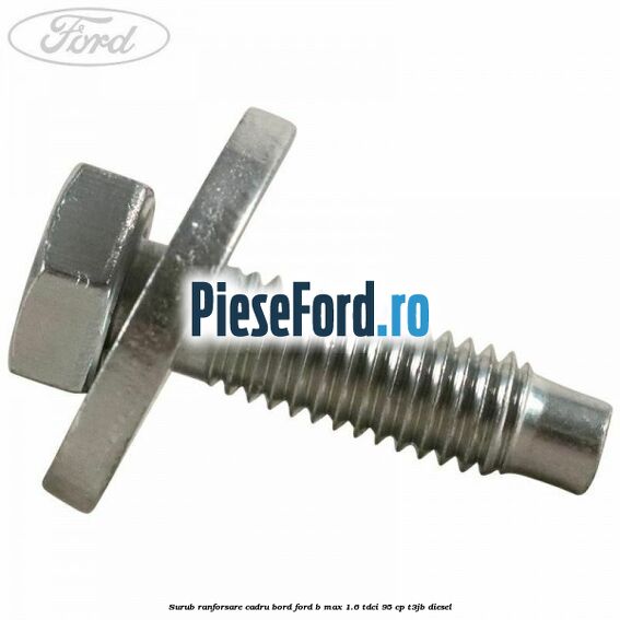 Surub ranforsare cadru bord, Ford B-Max 1.6 TDCi 95 cp Surub ranforsare cadru bord, Ford B-Max 1.6 TDCi 95 cp T3JB diesel