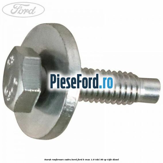 Surub ranforsare cadru bord, Ford B-Max 1.6 TDCi 95 cp Surub ranforsare cadru bord, Ford B-Max 1.6 TDCi 95 cp T3JB diesel
