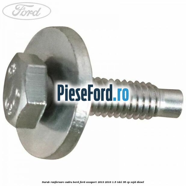 Surub ranforsare cadru bord, Ford EcoSport 2013-2018 1.5 TDCi 95 cp XVJD diesel