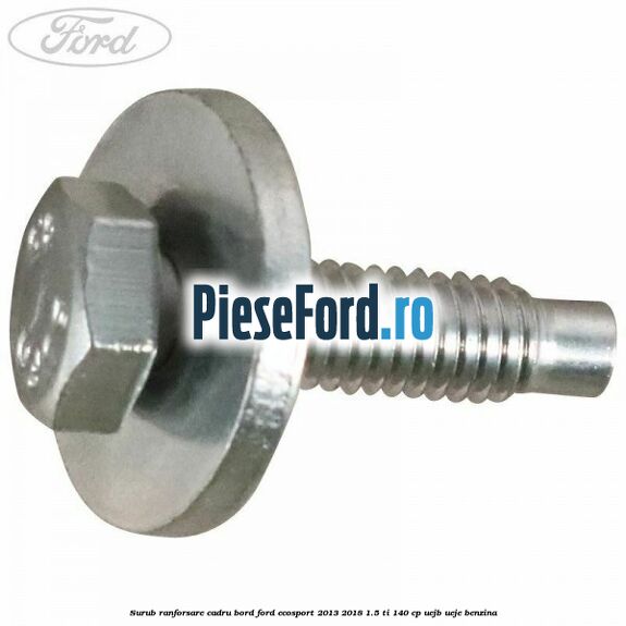 Surub ranforsare cadru bord, Ford EcoSport 2013-2018 1.5 Ti 140 cp UEJB, UEJE benzina