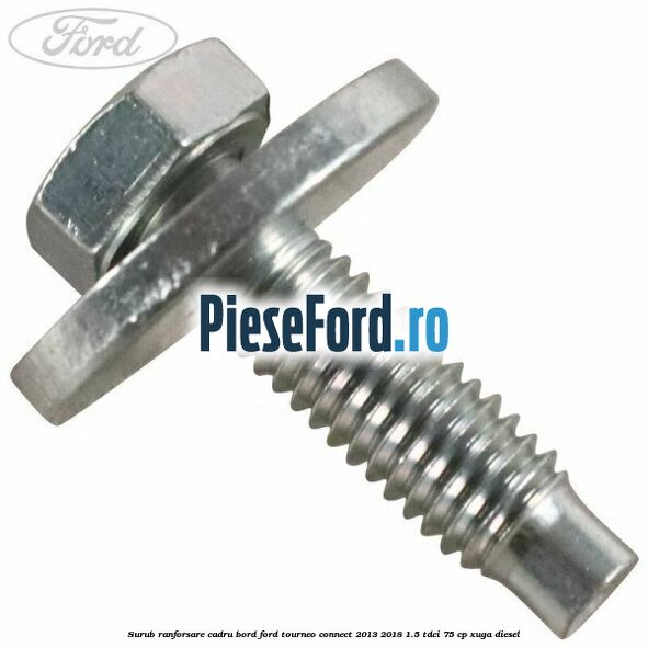 Surub ranforsare cadru bord, Ford Tourneo Connect 2013-2018 1.5 TDCi 75 cp XUGA diesel