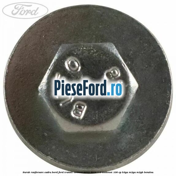 Surub ranforsare cadru bord, Ford Transit Connect 2013-2018 1.0 EcoBoost 100 cp B3GA, M2GA, M2GB benzina