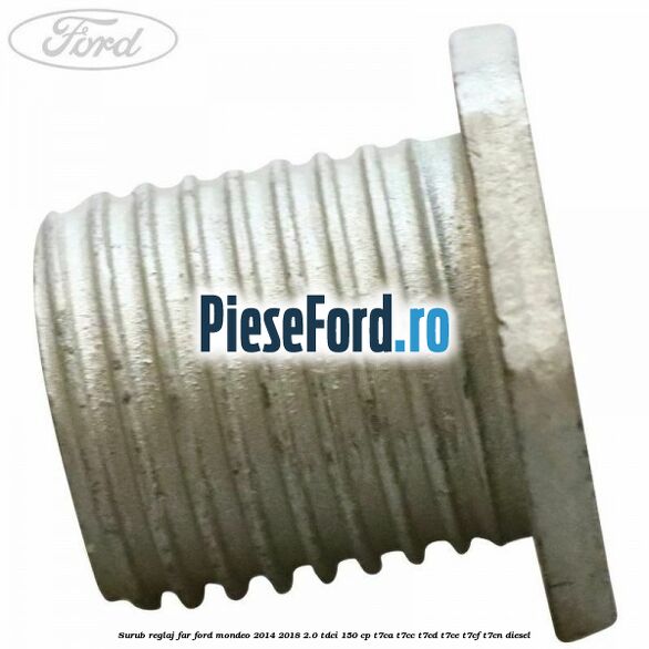 Surub reglaj far Ford Mondeo 2014-2018 2.0 TDCi 150 cp T7CA, T7CC, T7CD, T7CE, T7CF, T7CN diesel