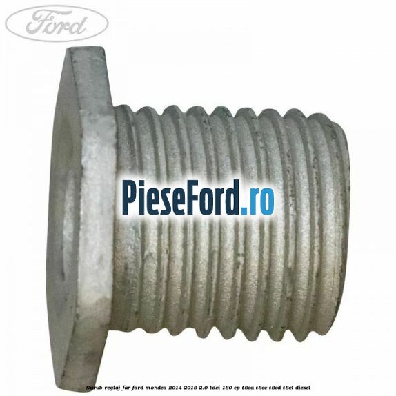 Surub reglaj far Ford Mondeo 2014-2018 2.0 TDCi 180 cp T8CA, T8CC, T8CD, T8CL diesel