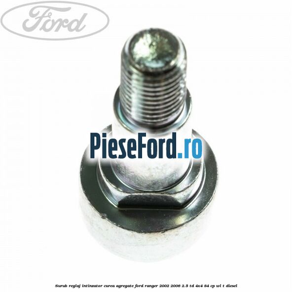Surub reglaj intinzator curea agregate Ford Ranger 2002-2006 2.5 TD 4x4 84 cp WL-T diesel