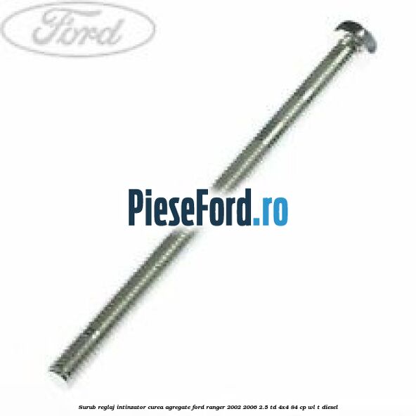 Surub reglaj intinzator curea agregate Ford Ranger 2002-2006 2.5 TD 4x4 84 cp WL-T diesel