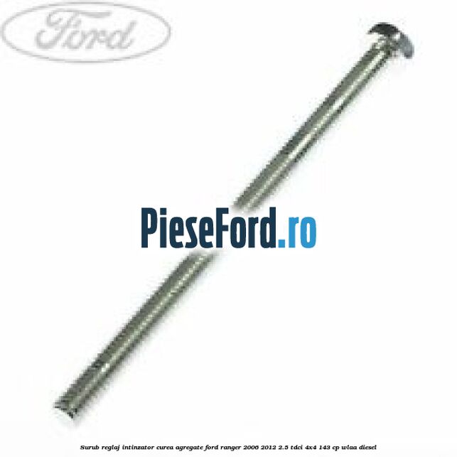 Surub reglaj intinzator curea agregate Ford Ranger 2006-2012 2.5 TDCi 4x4 143 cp WLAA diesel