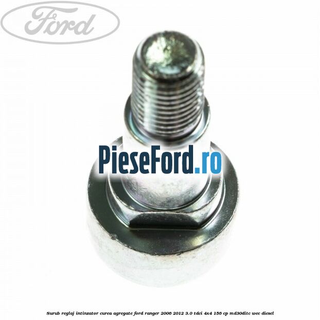 Surub reglaj intinzator curea agregate Ford Ranger 2006-2012 3.0 TDCi 4x4 156 cp Surub reglaj intinzator curea agregate Ford Ranger 2006-2012 3.0 TDCi 4x4 156 cp MD30DITC, WEC diesel